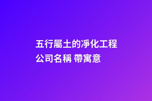 五行屬土的凈化工程公司名稱 帶寓意-第1張-公司起名-玄機派